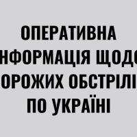 Оперативна інформація щодо ворожих обстрілів по Україні